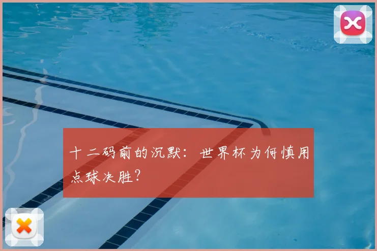 十二码前的沉默：世界杯为何慎用点球决胜？
