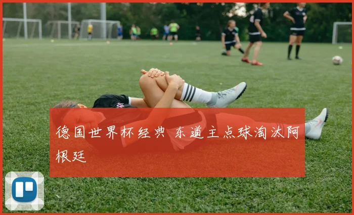 德国世界杯经典 东道主点球淘汰阿根廷