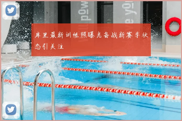 库里最新训练照曝光备战新赛季状态引关注