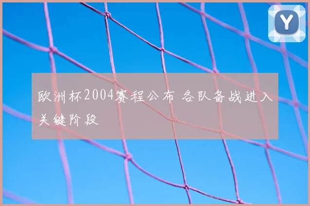 欧洲杯2004赛程公布 各队备战进入关键阶段