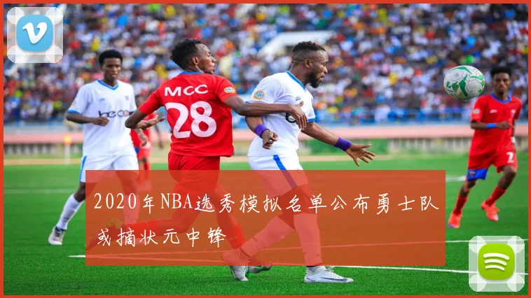 2020年NBA选秀模拟名单公布勇士队或摘状元中锋
