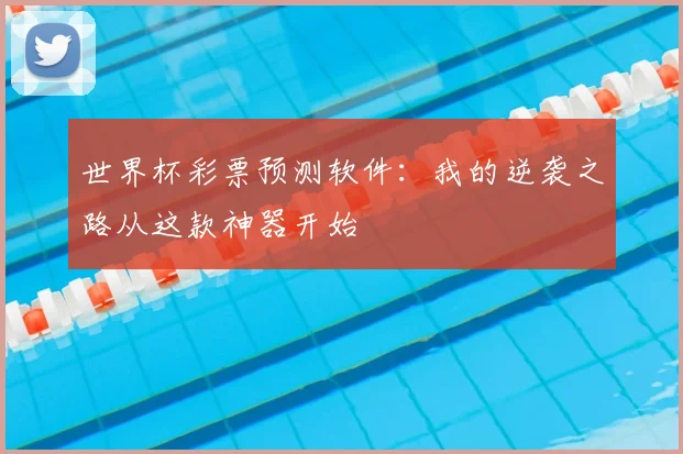 世界杯彩票预测软件：我的逆袭之路从这款神器开始
