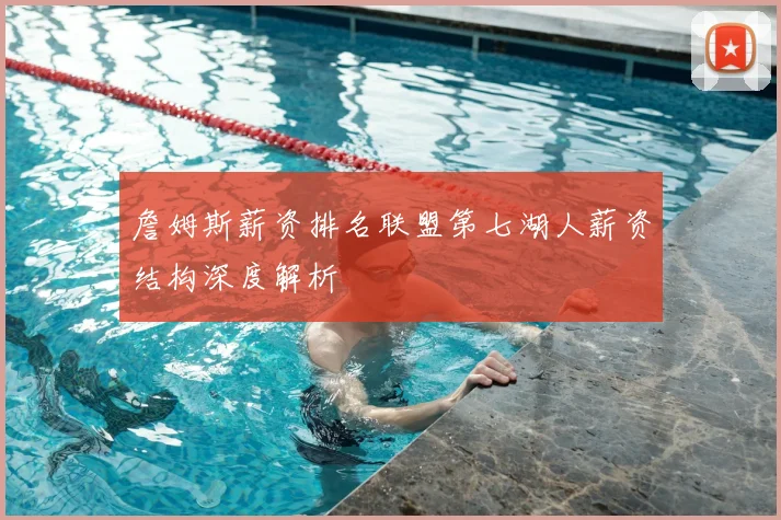 詹姆斯薪资排名联盟第七湖人薪资结构深度解析