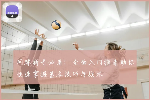 网球新手必看：全面入门指南助你快速掌握基本技巧与战术