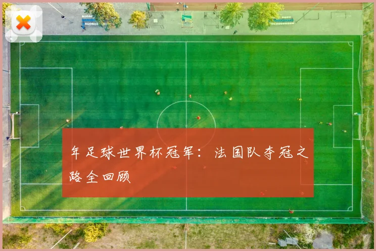 年足球世界杯冠军：法国队夺冠之路全回顾