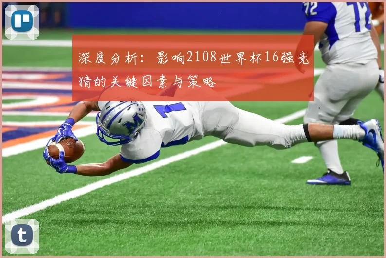 深度分析:影响2108世界杯16强竞猜的关键因素与策略