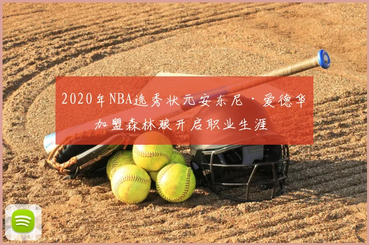 2020年NBA选秀状元安东尼·爱德华兹加盟森林狼开启职业生涯