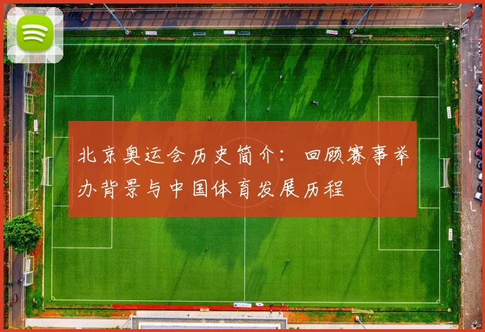 北京奥运会历史简介:回顾赛事举办背景与中国体育发展历程
