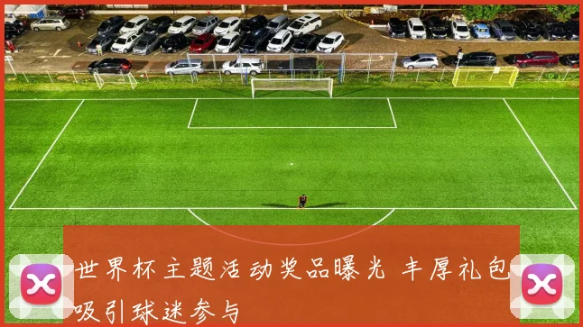 世界杯主题活动奖品曝光 丰厚礼包吸引球迷参与