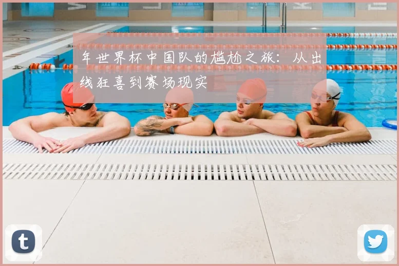 年世界杯中国队的尴尬之旅：从出线狂喜到赛场现实