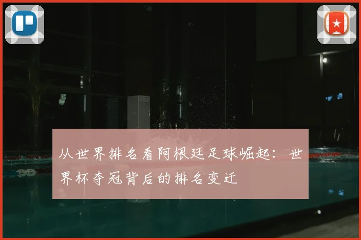 从世界排名看阿根廷足球崛起：世界杯夺冠背后的排名变迁