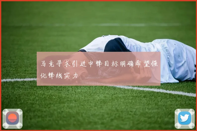 马竞寻求引进中锋目标明确希望强化锋线实力