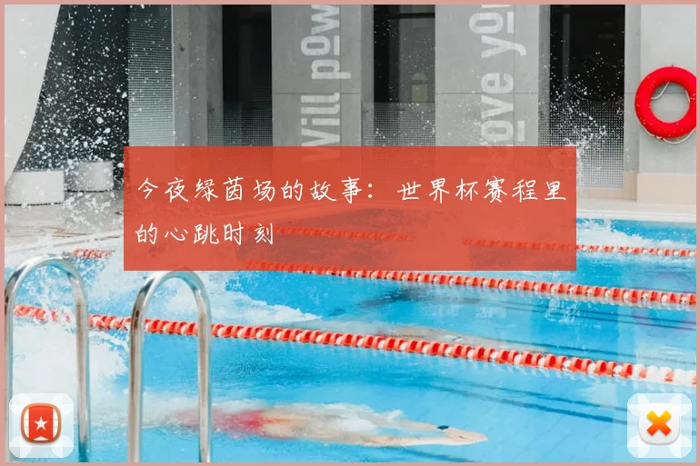 今夜绿茵场的故事:世界杯赛程里的心跳时刻