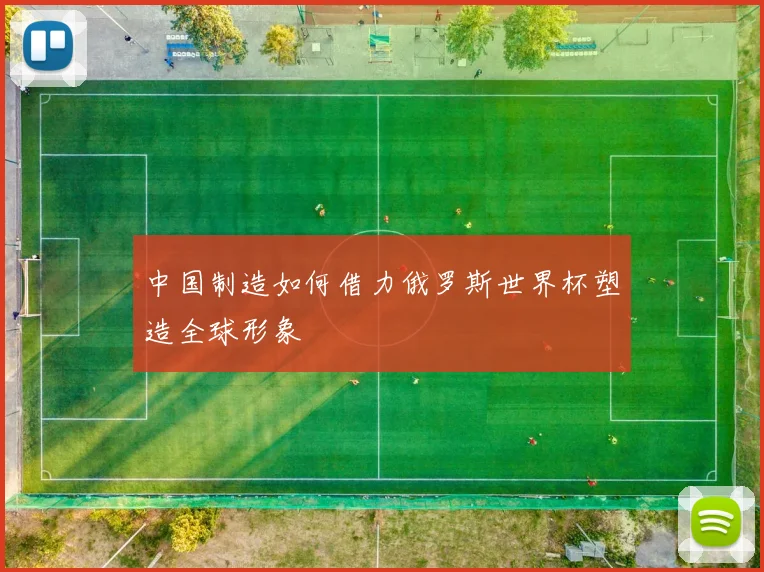 中国制造如何借力俄罗斯世界杯塑造全球形象
