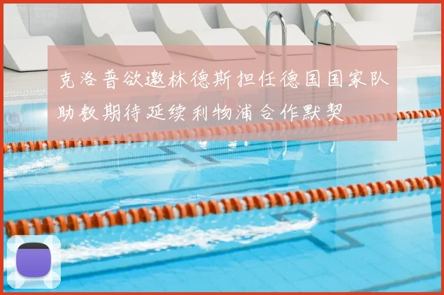 克洛普欲邀林德斯担任德国国家队助教期待延续利物浦合作默契