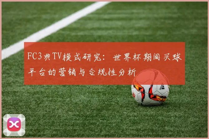 FC3典TV模式研究：世界杯期间买球平台的营销与合规性分析