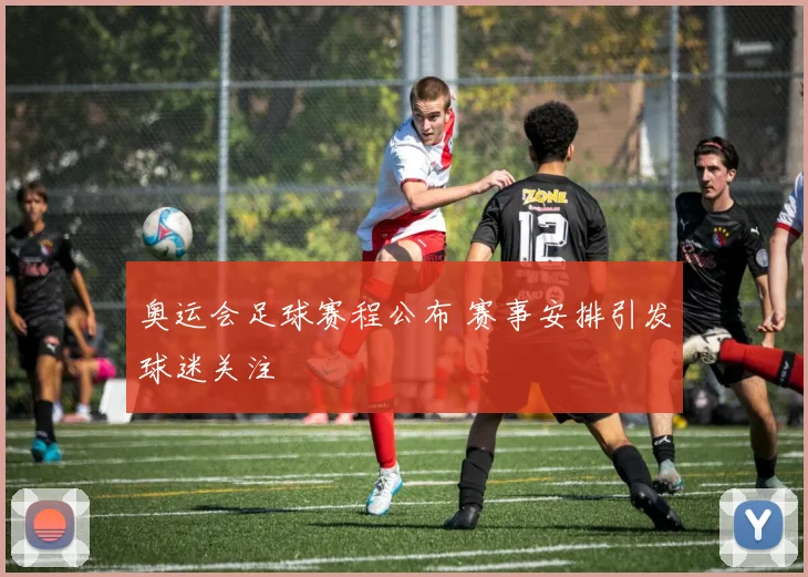 奥运会足球赛程公布 赛事安排引发球迷关注