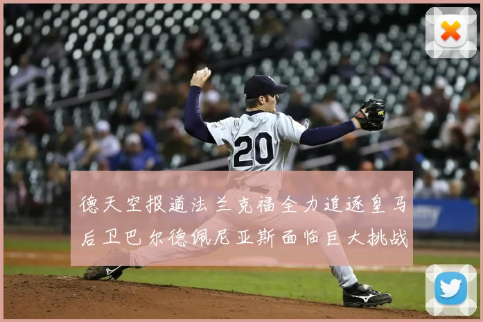 德天空报道法兰克福全力追逐皇马后卫巴尔德佩尼亚斯面临巨大挑战