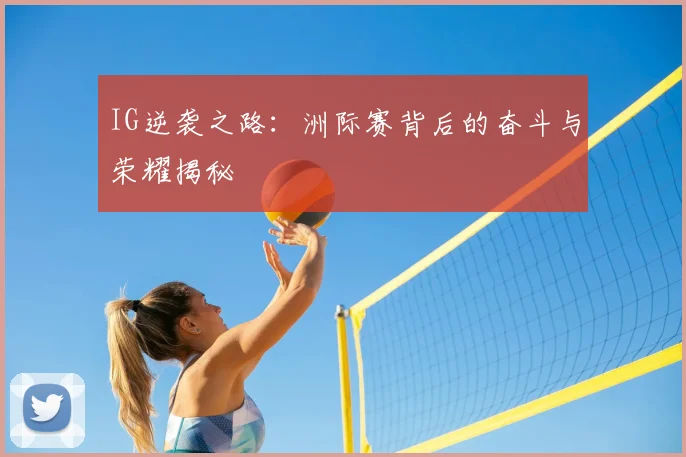 IG逆袭之路：洲际赛背后的奋斗与荣耀揭秘