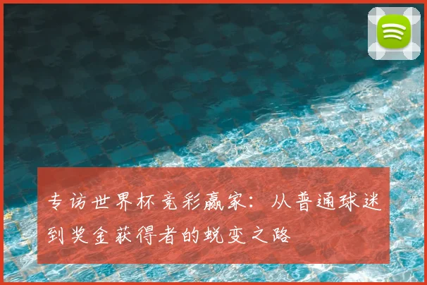 专访世界杯竞彩赢家:从普通球迷到奖金获得者的蜕变之路