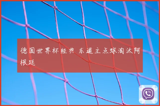 德国世界杯经典 东道主点球淘汰阿根廷