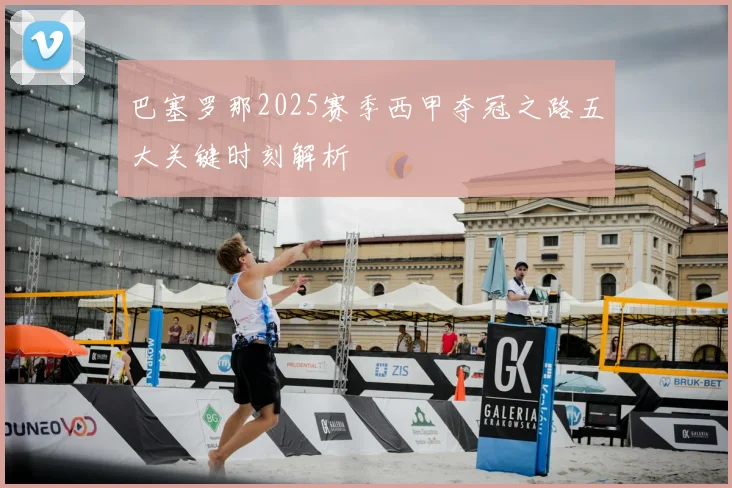 巴塞罗那2025赛季西甲夺冠之路五大关键时刻解析