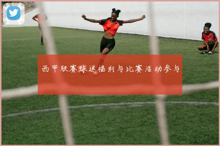 西甲联赛球迷福利与比赛活动参与