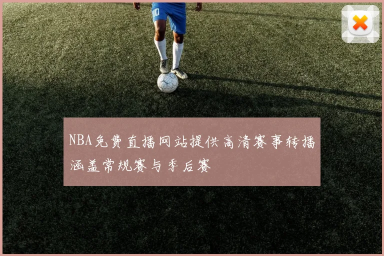 NBA免费直播网站提供高清赛事转播涵盖常规赛与季后赛