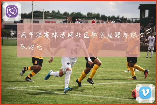 西甲联赛球迷网社区热点话题与球队讨论