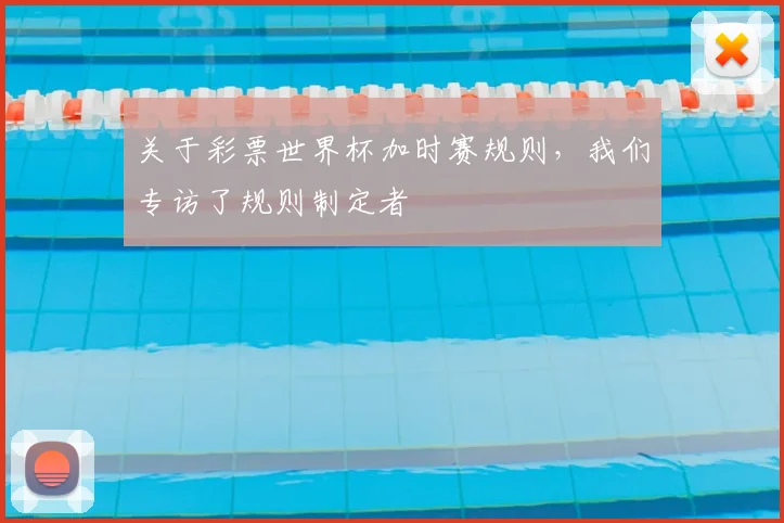 关于彩票世界杯加时赛规则，我们专访了规则制定者