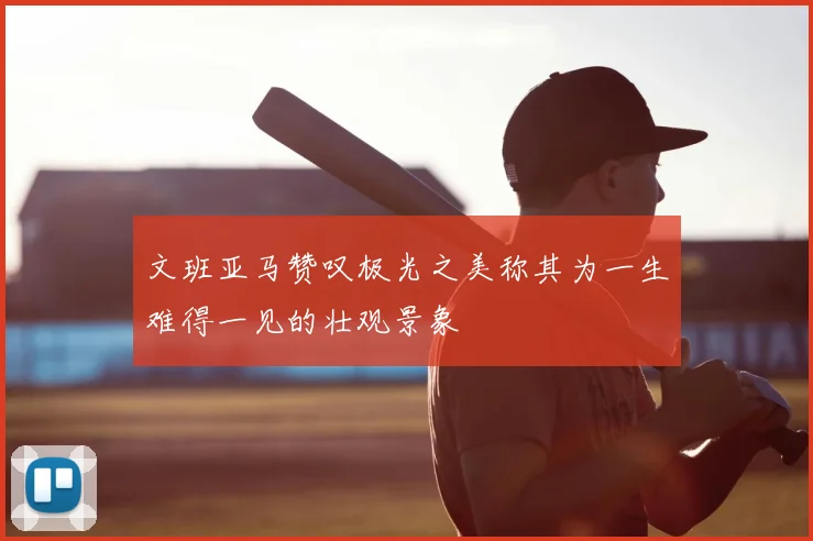 文班亚马赞叹极光之美称其为一生难得一见的壮观景象
