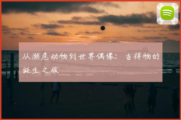 从濒危动物到世界偶像：吉祥物的诞生之旅