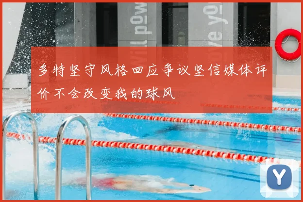 多特坚守风格回应争议坚信媒体评价不会改变我的球风