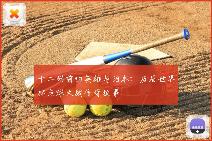 十二码前的英雄与泪水：历届世界杯点球大战传奇故事