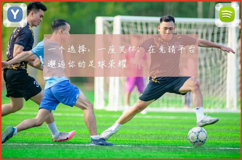 一个选择，一座奖杯：在竞猜平台邂逅你的足球荣耀