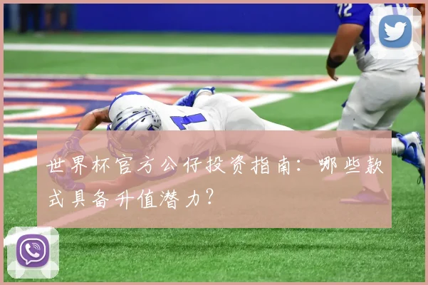 世界杯官方公仔投资指南:哪些款式具备升值潜力?