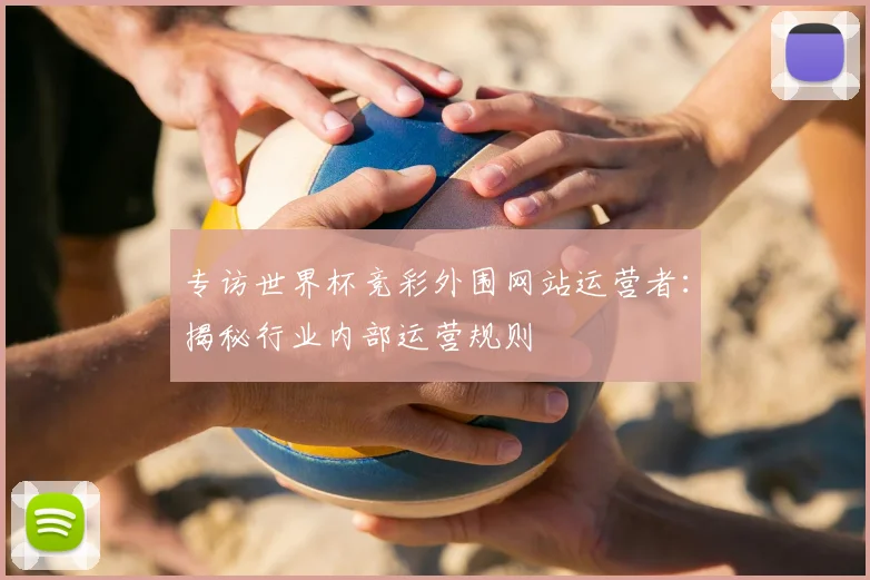 专访世界杯竞彩外围网站运营者：揭秘行业内部运营规则