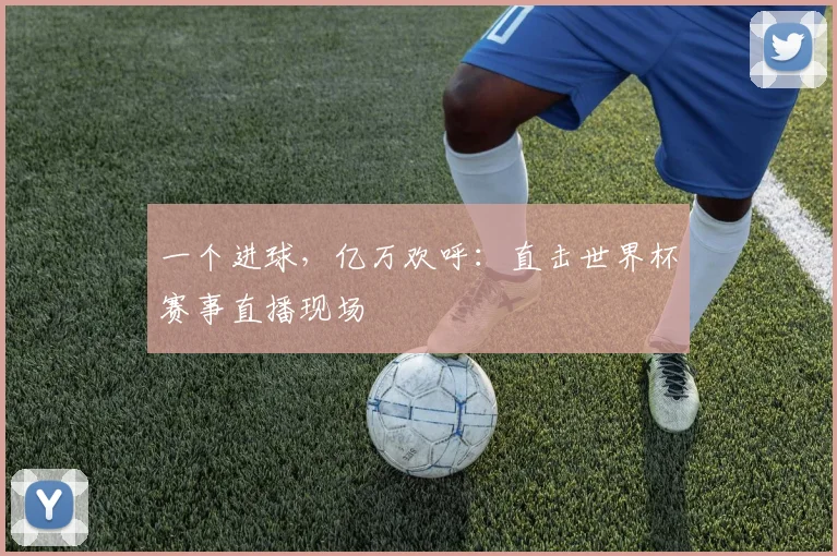 一个进球，亿万欢呼：直击世界杯赛事直播现场