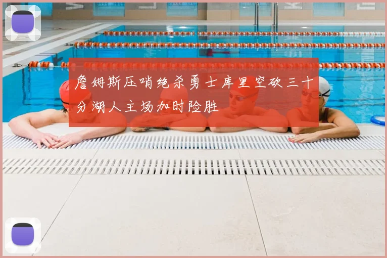 詹姆斯压哨绝杀勇士库里空砍三十分湖人主场加时险胜