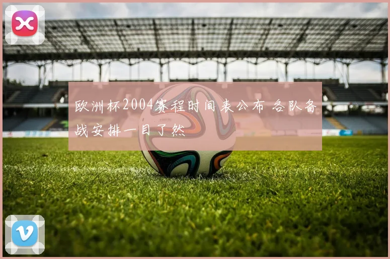 欧洲杯2004赛程时间表公布 各队备战安排一目了然