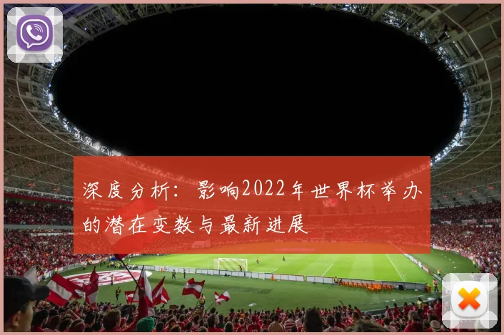 深度分析:影响2022年世界杯举办的潜在变数与最新进展