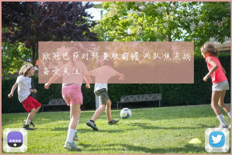 欧冠巴萨对阵曼联前瞻 两队焦点战备受关注