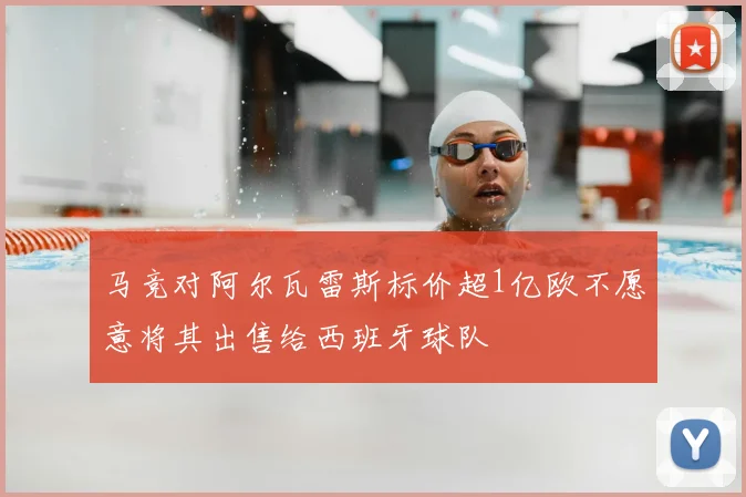 马竞对阿尔瓦雷斯标价超1亿欧不愿意将其出售给西班牙球队