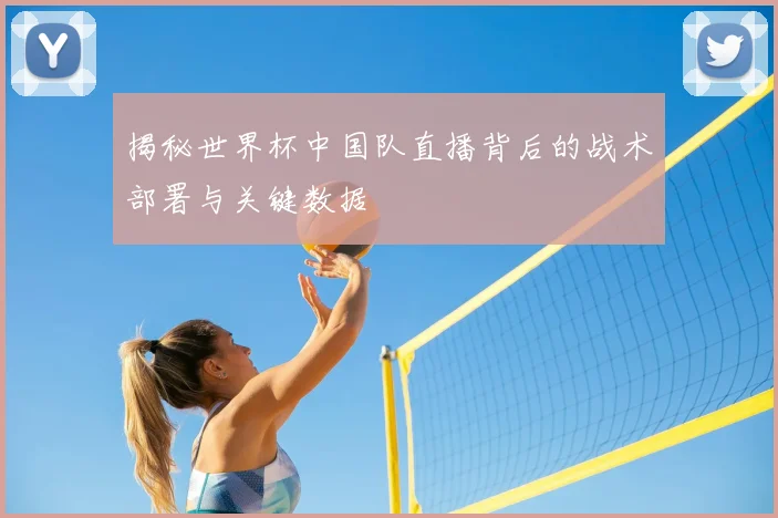 揭秘世界杯中国队直播背后的战术部署与关键数据