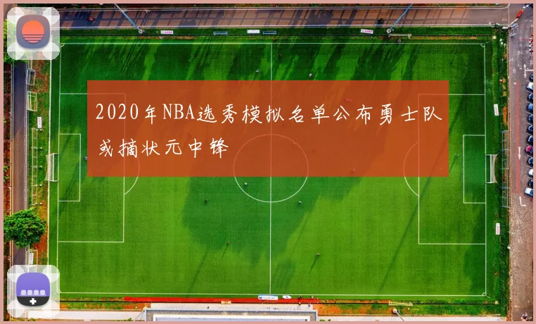 2020年NBA选秀模拟名单公布勇士队或摘状元中锋