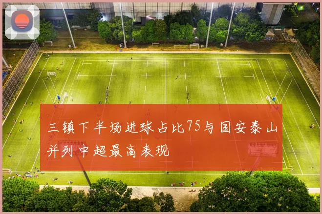 三镇下半场进球占比75与国安泰山并列中超最高表现