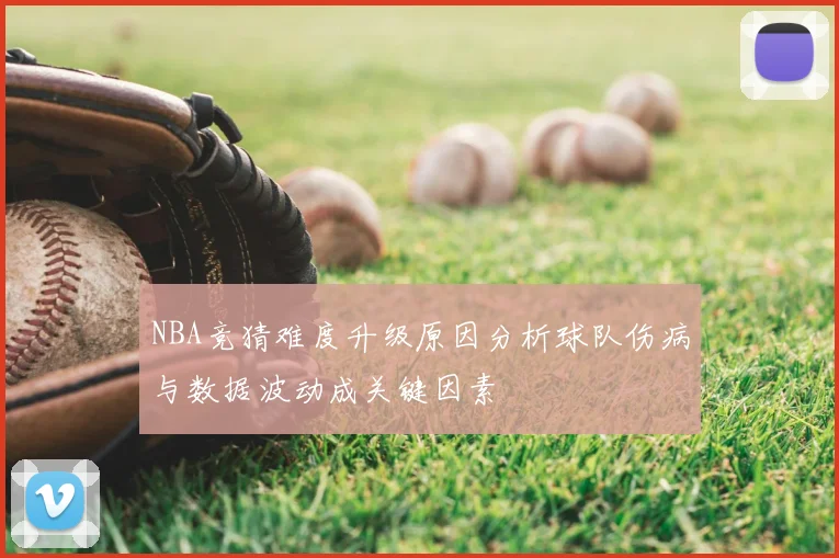 NBA竞猜难度升级原因分析球队伤病与数据波动成关键因素