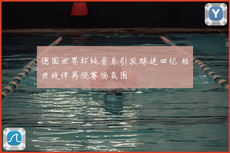 德国世界杯纯音乐引发球迷回忆 经典旋律再现赛场氛围
