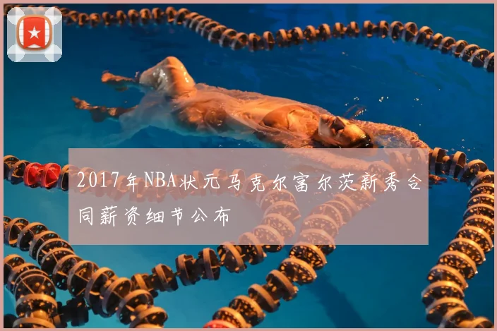 2017年NBA状元马克尔富尔茨新秀合同薪资细节公布