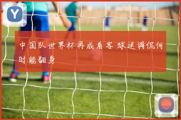中国队世界杯再成看客 球迷调侃何时能翻身